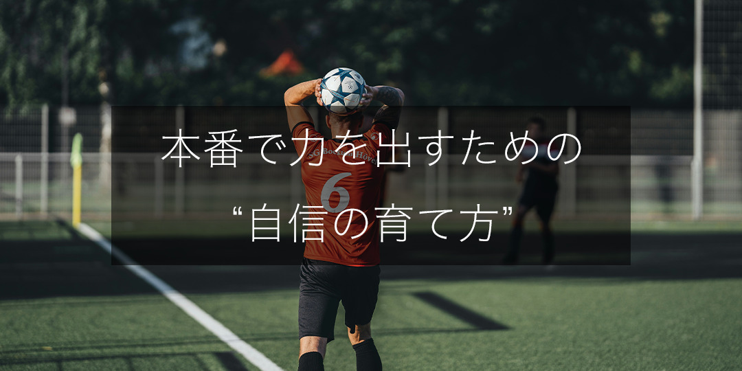 自信がないまま試合に出たこと、ありますか？｜本番で力を出すための“自信の育て方”