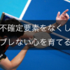 不確定要素をなくし、ブレない心を育てるメンタル術を解説