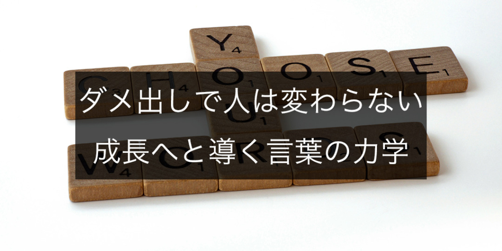 ダメ出しでは人は変わらない、成長へと導く言葉の力学について詳しく解説