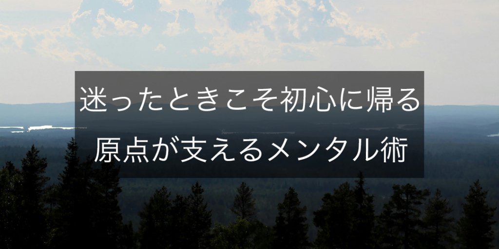 迷ったときこそ、初心に帰る──原点が支えるメンタル術