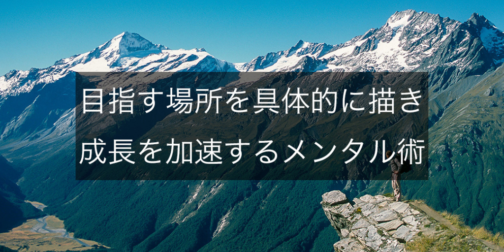 目指す場所を具体的に描き、成長を加速させるメンタル術