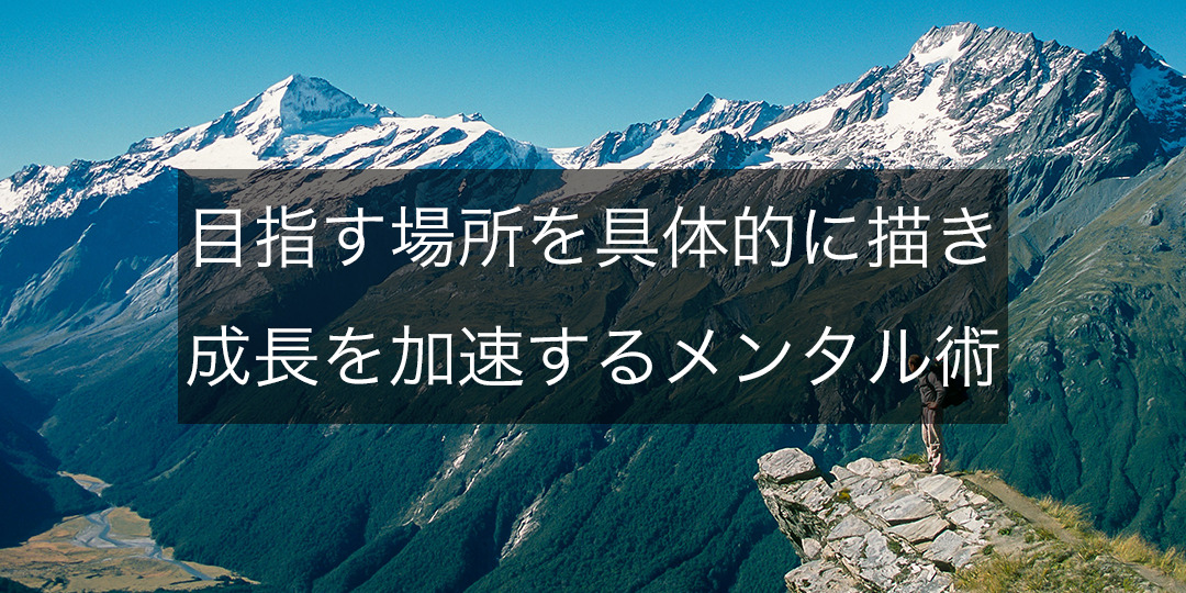 目指す場所を具体的に描き、成長を加速させるメンタル術