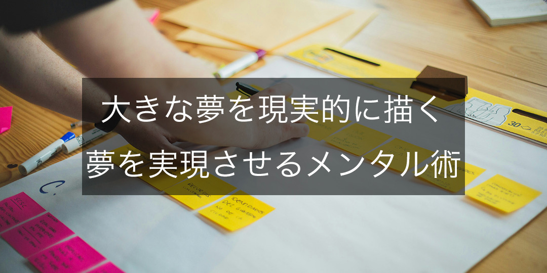 大きな夢を現実的に描く「夢を叶える形に変えるメンタル術」